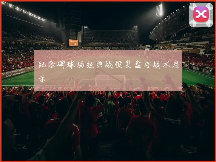 纪念碑球场经典战役复盘与战术启示