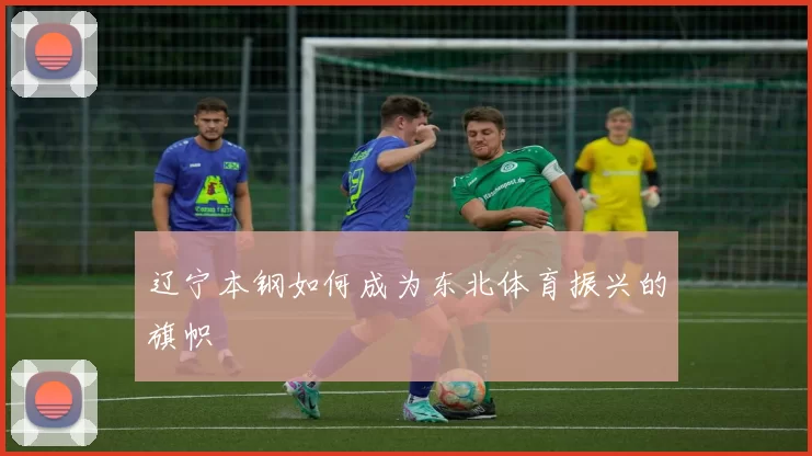 辽宁本钢如何成为东北体育振兴的旗帜