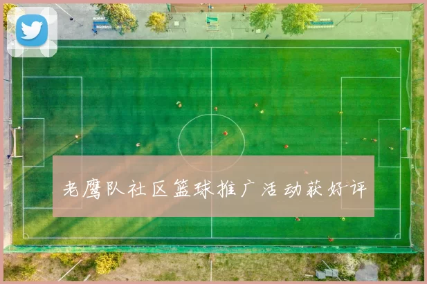 老鹰队社区篮球推广活动获好评
