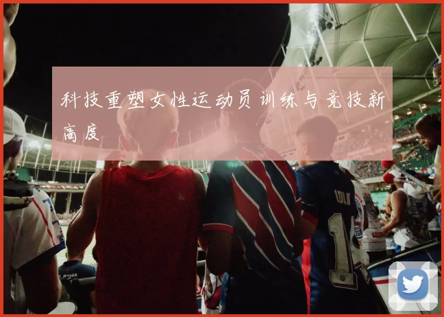 科技重塑女性运动员训练与竞技新高度