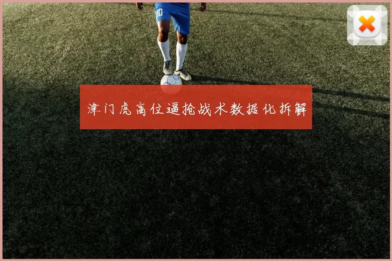 津门虎高位逼抢战术数据化拆解