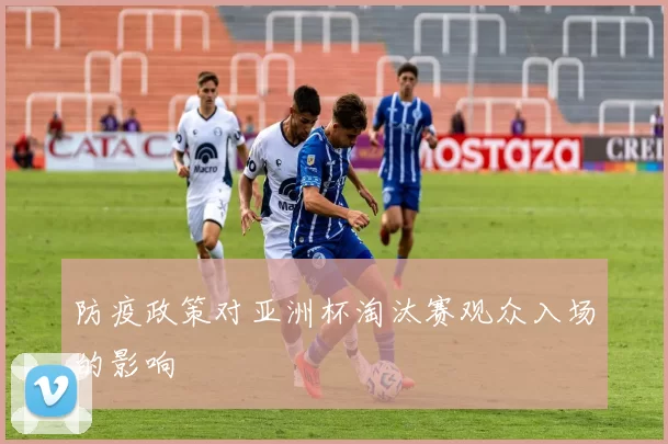 防疫政策对亚洲杯淘汰赛观众入场的影响