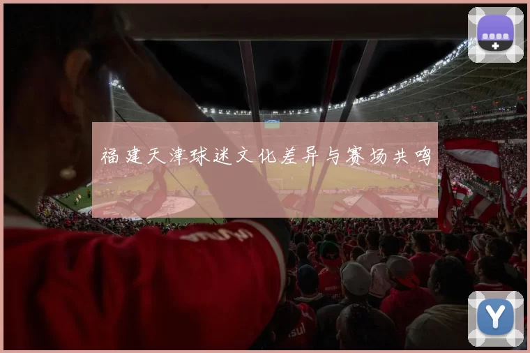 福建天津球迷文化差异与赛场共鸣