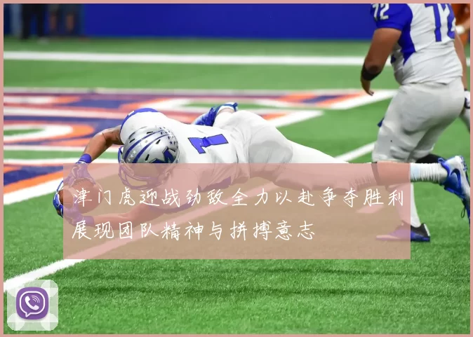 津门虎迎战劲敌全力以赴争夺胜利展现团队精神与拼搏意志