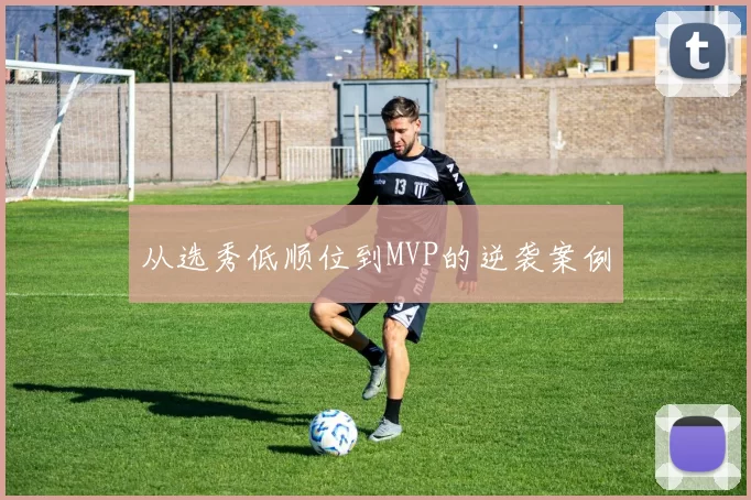从选秀低顺位到MVP的逆袭案例