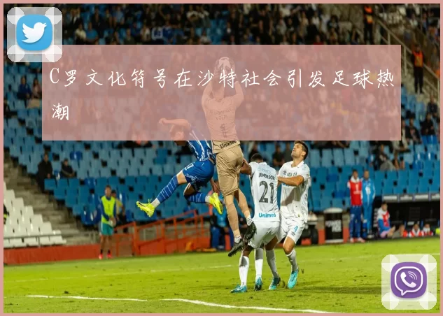 C罗文化符号在沙特社会引发足球热潮
