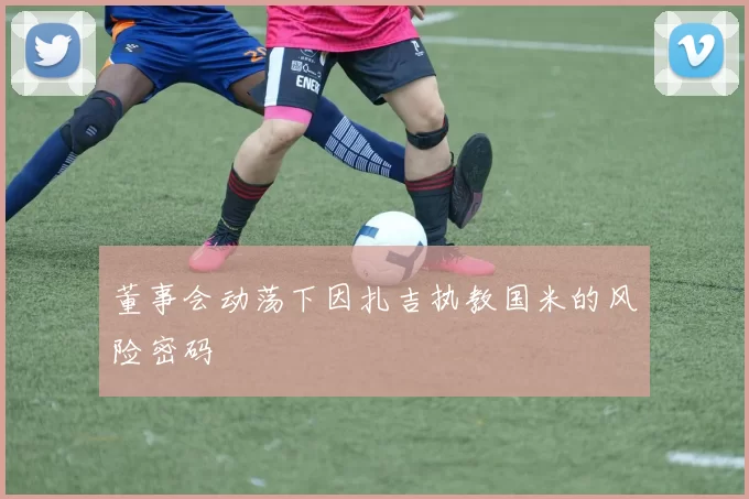 董事会动荡下因扎吉执教国米的风险密码