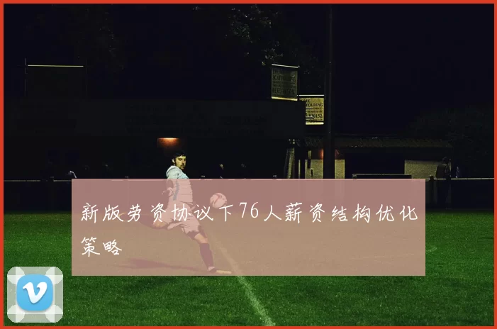 新版劳资协议下76人薪资结构优化策略