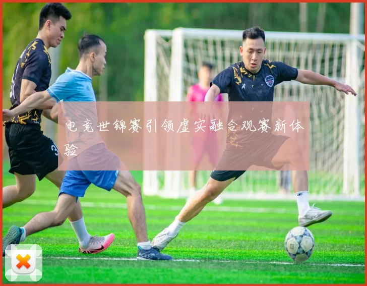 电竞世锦赛引领虚实融合观赛新体验