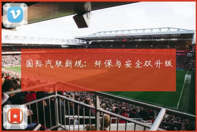 国际汽联新规：环保与安全双升级