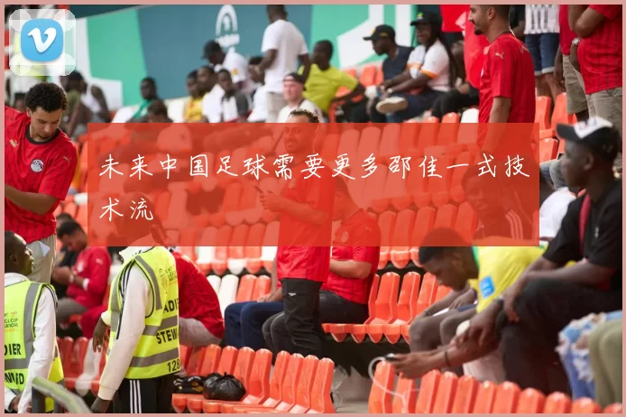 未来中国足球需要更多邵佳一式技术流