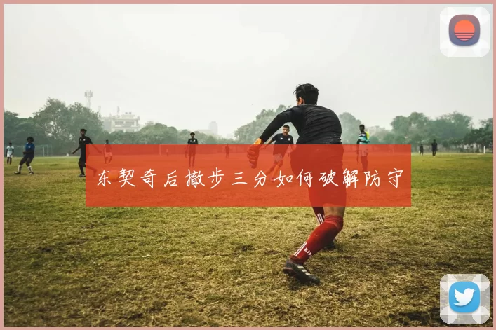 东契奇后撤步三分如何破解防守