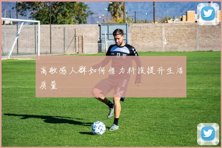 高敏感人群如何借力科技提升生活质量
