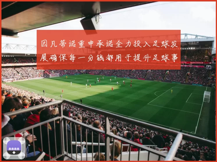 因凡蒂诺重申承诺全力投入足球发展确保每一分钱都用于提升足球事业