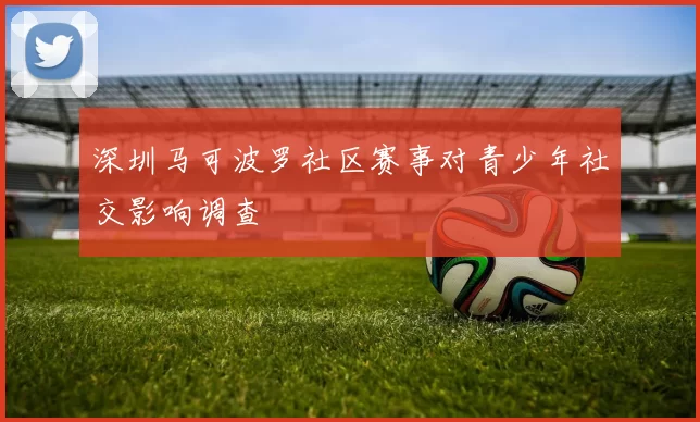 深圳马可波罗社区赛事对青少年社交影响调查