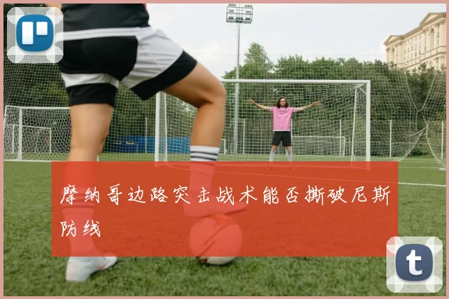 摩纳哥边路突击战术能否撕破尼斯防线