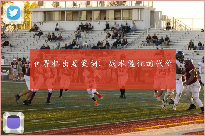 世界杯出局案例：战术僵化的代价