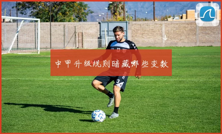 中甲升级规则暗藏哪些变数