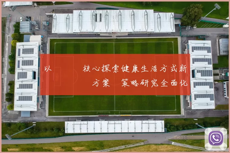 以運動為核心探索健康生活方式新趨勢與實踐方案與策略研究全面化