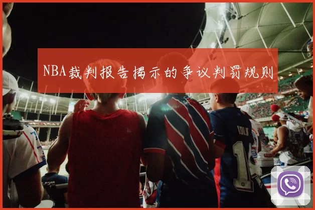 NBA裁判报告揭示的争议判罚规则